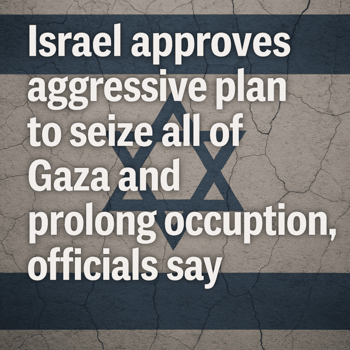 Israel approves aggressive Gaza takeover plan, officials say