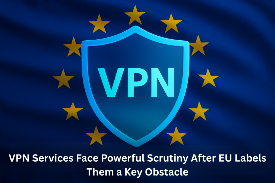 VPN Services Face Powerful Scrutiny After EU Labels Them a Key Obstacle