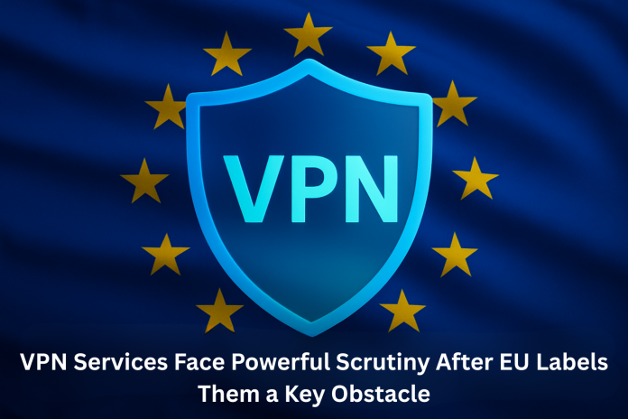 VPN Services Face Powerful Scrutiny After EU Labels Them a Key Obstacle